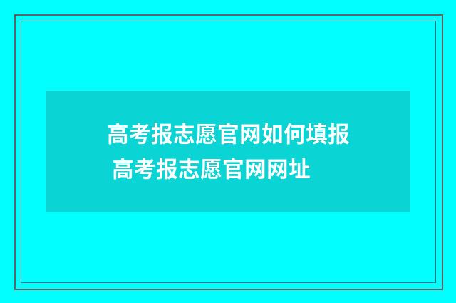 高考报志愿官网如何填报 高考报志愿官网网址