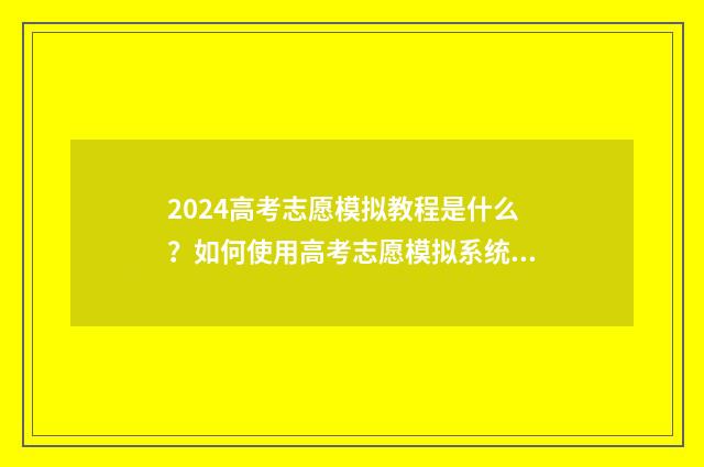 2024高考志愿模拟教程是什么？如何使用高考志愿模拟系统？ 2024高考志愿模拟填报必须填吗