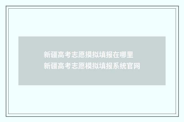 新疆高考志愿摸拟填报在哪里 新疆高考志愿模拟填报系统官网