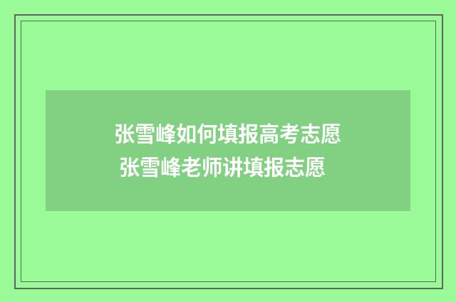 张雪峰如何填报高考志愿 张雪峰老师讲填报志愿