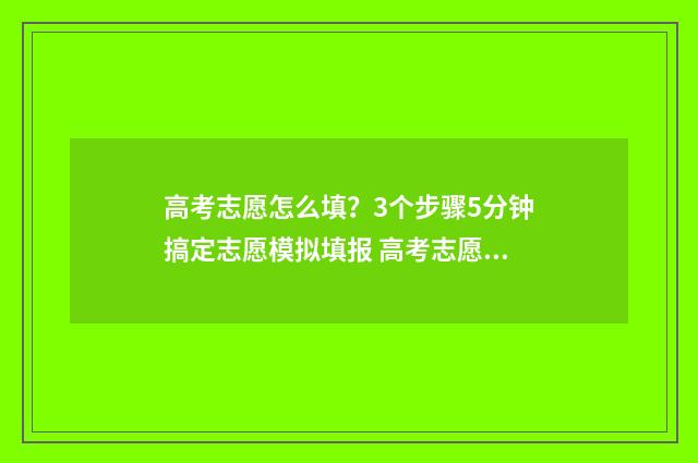 高考志愿怎么填？3个步骤5分钟搞定志愿模拟填报 高考志愿填报指导