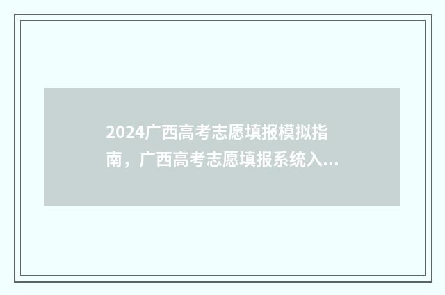 2024广西高考志愿填报模拟指南，广西高考志愿填报系统入口 2024广西高考志愿录取结果查询时间