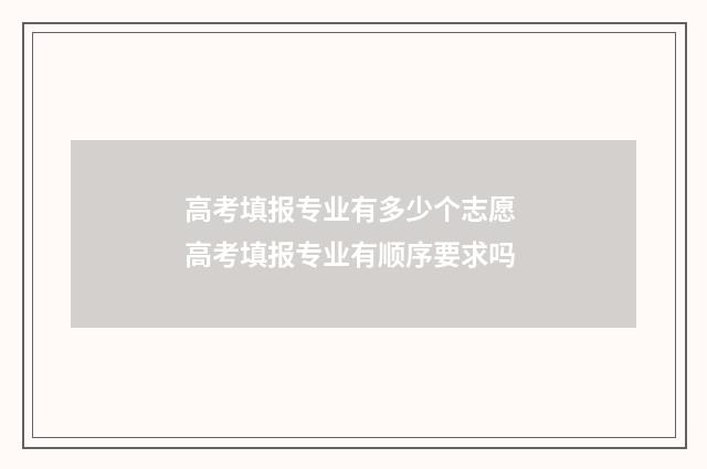 高考填报专业有多少个志愿 高考填报专业有顺序要求吗
