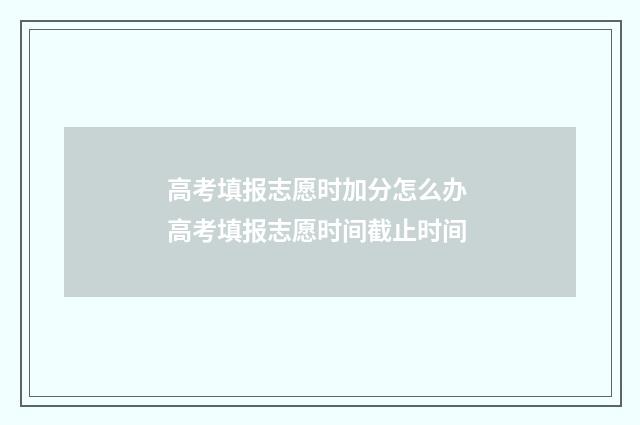 高考填报志愿时加分怎么办 高考填报志愿时间截止时间