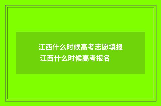 江西什么时候高考志愿填报 江西什么时候高考报名