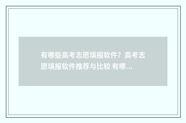 有哪些高考志愿填报软件？高考志愿填报软件推荐与比较 有哪些高考志愿填报APP是免费的