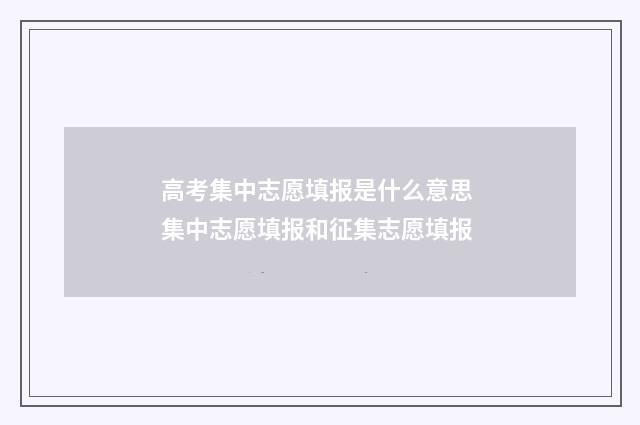 高考集中志愿填报是什么意思 集中志愿填报和征集志愿填报