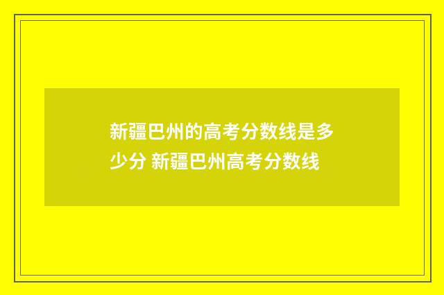 新疆巴州的高考分数线是多少分 新疆巴州高考分数线