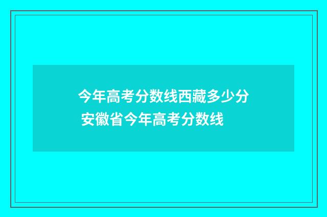 今年高考分数线西藏多少分 安徽省今年高考分数线