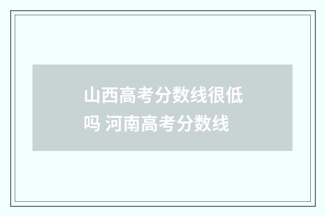 山西高考分数线很低吗 河南高考分数线