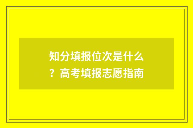 知分填报位次是什么？高考填报志愿指南