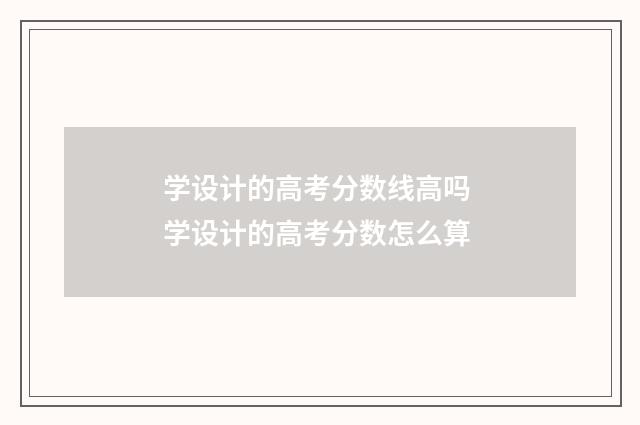 学设计的高考分数线高吗 学设计的高考分数怎么算