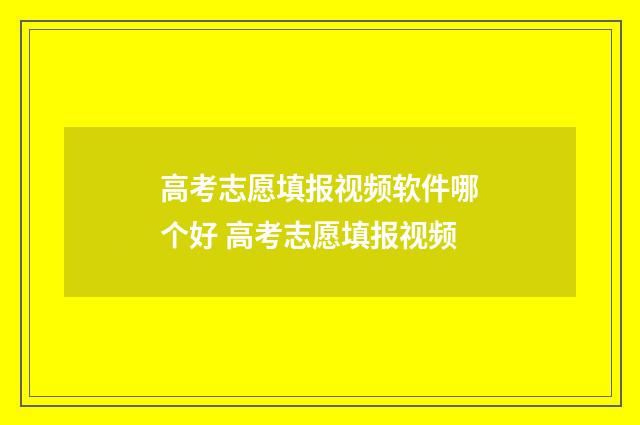 高考志愿填报视频软件哪个好 高考志愿填报视频
