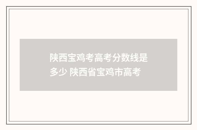 陕西宝鸡考高考分数线是多少 陕西省宝鸡市高考