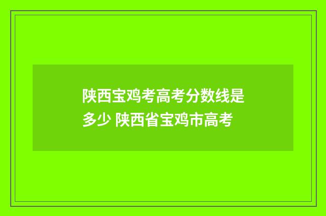 陕西宝鸡考高考分数线是多少 陕西省宝鸡市高考