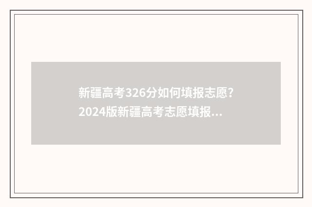 新疆高考326分如何填报志愿？2024版新疆高考志愿填报指导 2021新疆高考多少分