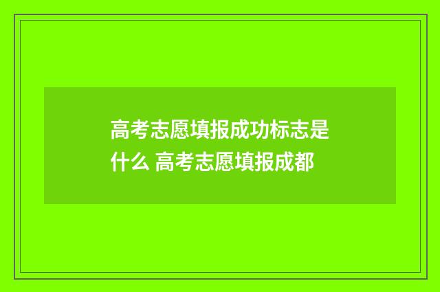 高考志愿填报成功标志是什么 高考志愿填报成都
