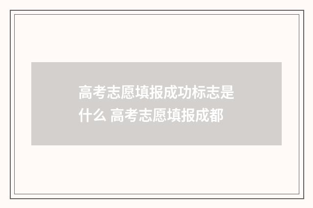 高考志愿填报成功标志是什么 高考志愿填报成都
