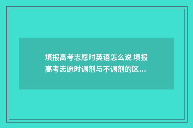 填报高考志愿时英语怎么说 填报高考志愿时调剂与不调剂的区别