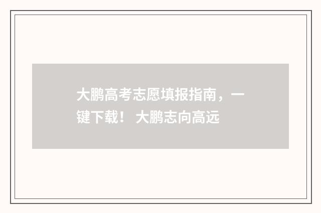大鹏高考志愿填报指南，一键下载！ 大鹏志向高远