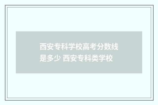 西安专科学校高考分数线是多少 西安专科类学校