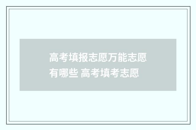 高考填报志愿万能志愿有哪些 高考填考志愿