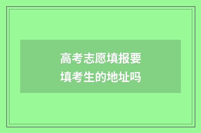 高考志愿填报要填考生的地址吗