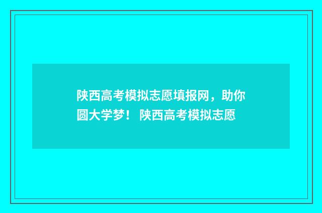 陕西高考模拟志愿填报网，助你圆大学梦！ 陕西高考模拟志愿