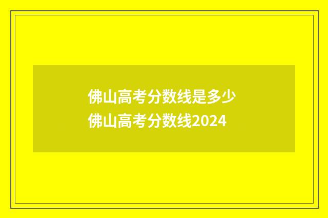佛山高考分数线是多少 佛山高考分数线2024