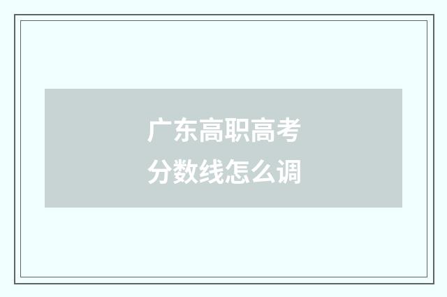 广东高职高考分数线怎么调