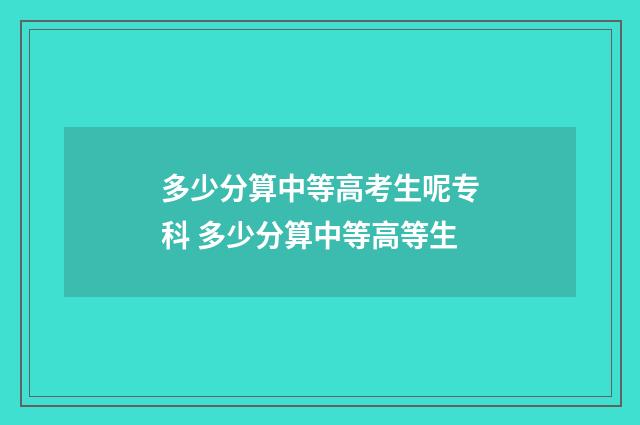 多少分算中等高考生呢专科 多少分算中等高等生