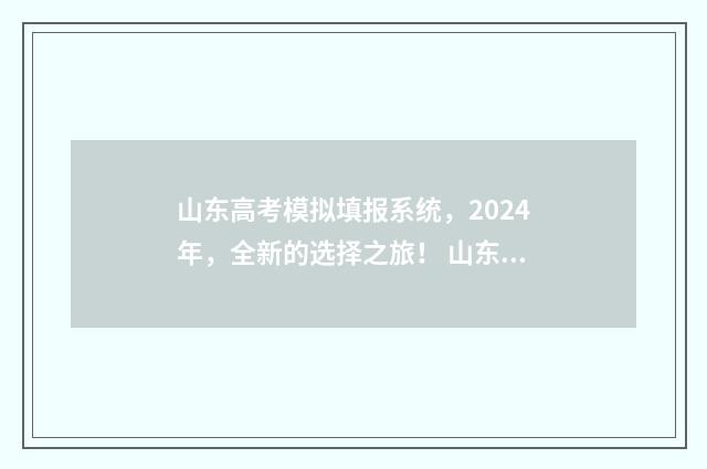 山东高考模拟填报系统，2024年，全新的选择之旅！ 山东高考模拟填报志愿入口官网