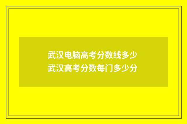 武汉电脑高考分数线多少 武汉高考分数每门多少分