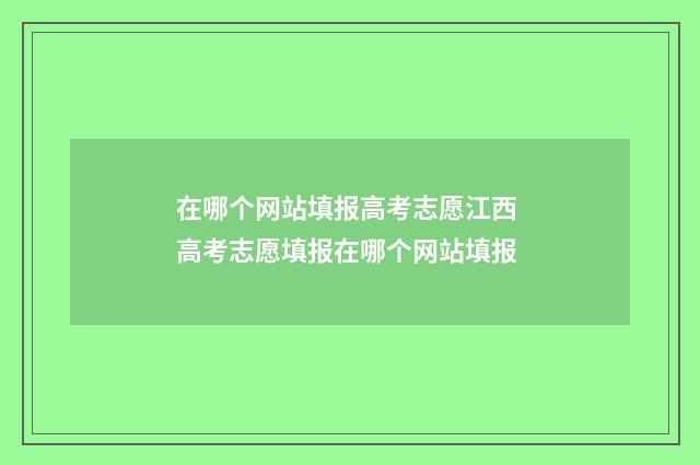 在哪个网站填报高考志愿江西 高考志愿填报在哪个网站填报