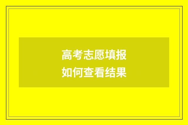 高考志愿填报如何查看结果
