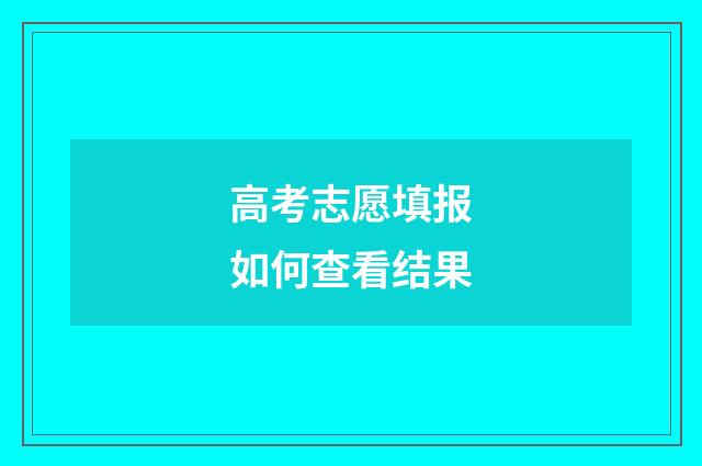 高考志愿填报如何查看结果