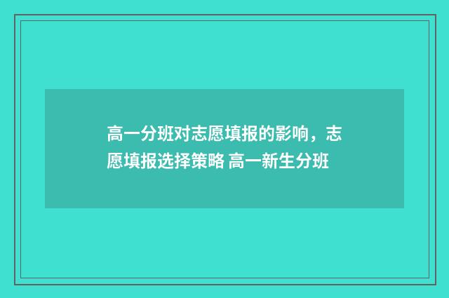 高一分班对志愿填报的影响，志愿填报选择策略 高一新生分班