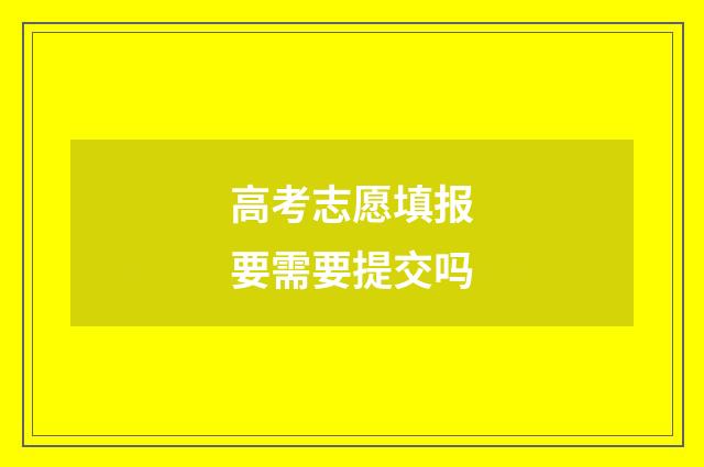 高考志愿填报要需要提交吗