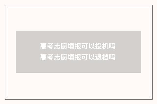 高考志愿填报可以投机吗 高考志愿填报可以退档吗