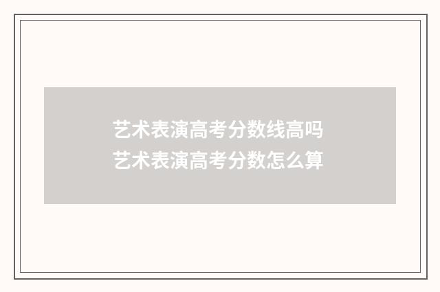 艺术表演高考分数线高吗 艺术表演高考分数怎么算