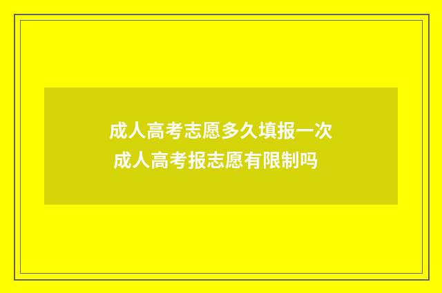成人高考志愿多久填报一次 成人高考报志愿有限制吗