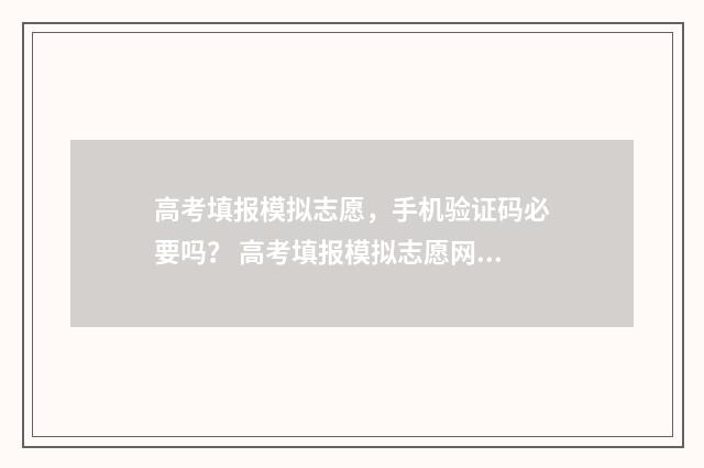 高考填报模拟志愿，手机验证码必要吗？ 高考填报模拟志愿网站