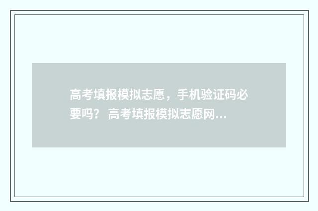高考填报模拟志愿，手机验证码必要吗？ 高考填报模拟志愿网站