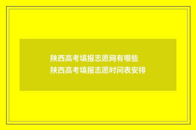 陕西高考填报志愿网有哪些 陕西高考填报志愿时间表安排