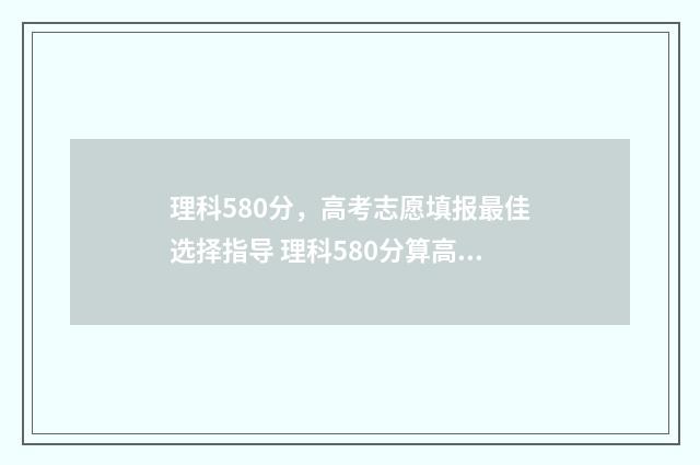 理科580分，高考志愿填报最佳选择指导 理科580分算高吗