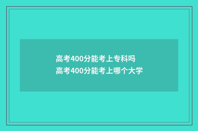 高考400分能考上专科吗 高考400分能考上哪个大学
