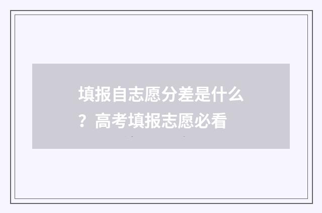 填报自志愿分差是什么？高考填报志愿必看