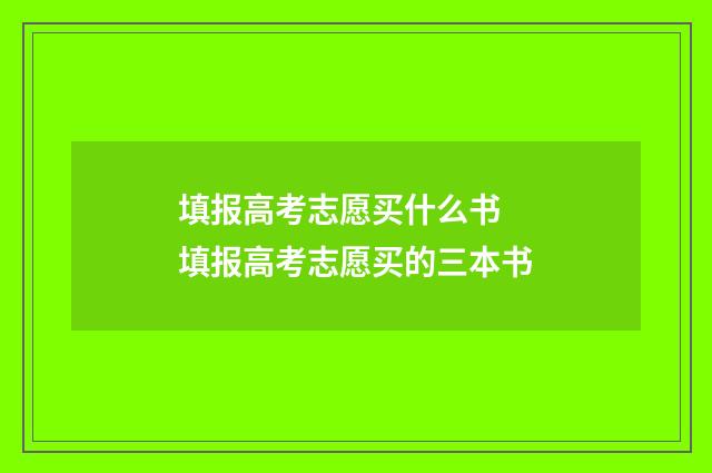 填报高考志愿买什么书 填报高考志愿买的三本书
