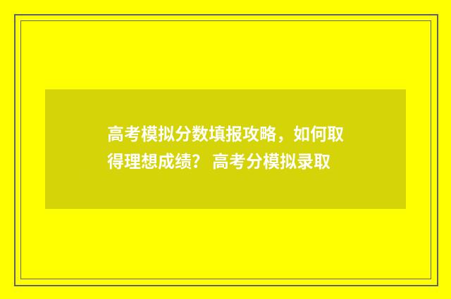 高考模拟分数填报攻略，如何取得理想成绩？ 高考分模拟录取