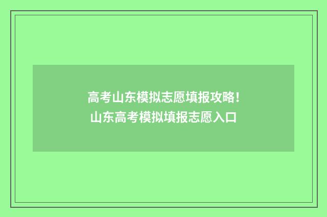 高考山东模拟志愿填报攻略！ 山东高考模拟填报志愿入口
